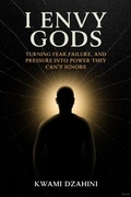 Cover: I Envy Gods: Turning Fear, Failure, and Pressure Into Power They Can't Ignore - Kwami Dzahini