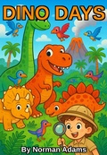 Cover: Dino Days: A Kid's Guide to the Rise, Roar, and Final Roar of the Dinosaurs - Norman Adams