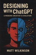 Cover: Designing with ChatGPT A Modern Creative's Evolution (GRAPHIC DESIGN CHRONICLES, #2) - Matt Wilkinson