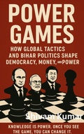 Cover: Power Games: How Global Tactics and Bihar Politics Shape Democracy, Money, and Power - shivam kumar
