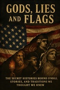 Cover: "Gods, Lies, and Flags" The Secret Histories Behind Symbols, Stories, and Traditions We Thought We Knew (Unbelievable True History Books, #6) - Paul Owens