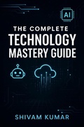 Cover: The Complete Technology Mastery Guide - shivam kumar
