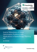 Cover: Inverse Robustness of Linear Optimization Problems with Applications in Radiotherapy Planning - Fraunhofer Verlag