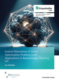 Enlarge image Cover: Inverse Robustness of Linear Optimization Problems with Applications in Radiotherapy Planning - Fraunhofer Verlag