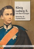 Cover: K&ouml;nig Ludwig II. und Bad Kissingen - Stadt Bad Kissingen