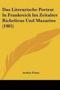 Cover: Das Literarische Portrat In Frankreich Im Zeitalter Richelieus Und Mazarins (1905) - Kessinger Publishing