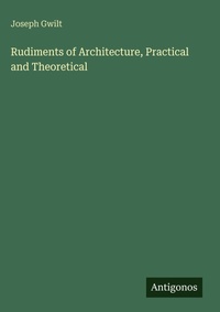Enlarge image Cover: Rudiments of Architecture, Practical and Theoretical - Antigonos Verlag