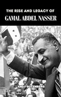 Cover: The Rise and Legacy of Gamal Abdel Nasser - Eastern Editors
