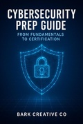 Cover: CyberSecurity Prep Guide : From Fundamentals To Certification - Bark Creative Co