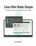Cover: Linux Mint Made Simple: Complete Setup and Administration Guide - Ivan Miller