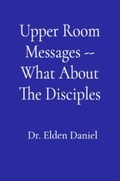 Cover: Upper Room Messages -- What About The Disciples - Elden Daniel