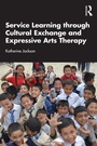 Cover: Service Learning through Cultural Exchange and Expressive Arts Therapy - Routledge