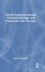 Cover: Service-Learning through Cultural Exchange and Expressive Arts Therapy - Routledge