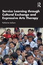 Cover: Service-Learning through Cultural Exchange and Expressive Arts Therapy - Routledge