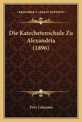 Cover: Die Katechetenschule Zu Alexandria (1896) - Kessinger Publishing