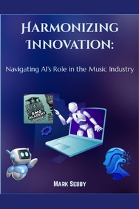 Enlarge image Cover: Harmonizing Innovation: Navigating AI's Role in the Music Industry (SMG Academy Master Classes, #2) - Smg Publishing
