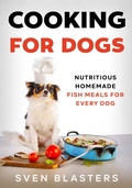Cover: Cooking for Dogs, Nutritious Homemade Fish Meals for Every Dog (Homemade Dog Dishes, #9) - Sven Blasters