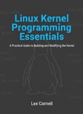 Cover: Linux Kernel Programming Essentials: A Practical Guide to Building and Modifying the Kernel - Lex Cornell