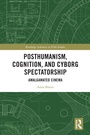 Cover: Posthumanism, Cognition and Cyborg Spectatorship - Routledge