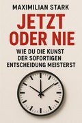 Cover: "Jetzt oder nie: Wie du die Kunst der sofortigen Entscheidung meisterst" - epubli