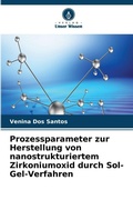 Cover: Prozessparameter zur Herstellung von nanostrukturiertem Zirkoniumoxid durch Sol-Gel-Verfahren - Verlag Unser Wissen