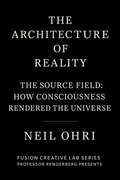 Cover: The Source Field - How Consciousness Rendered the Universe (The Architecture of Reality) - NEIL OHRI