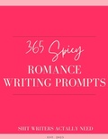 Cover: 365 Spicy Romance Writing Prompts: A Year of Steamy Story Starters for Romance Authors (The Romance Author's Starter Kit, #3) - Shit Writers Actually Need