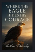 Cover: Where the Eagle Hides His Courage - Matthew Edward Petchinsky