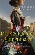 Cover: Die K&ouml;nigin der Blumenmaler. Rachel Ruysch - Ihre gr&ouml;&szlig;te Liebe war die Kunst - Knaur