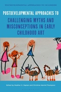 Cover: Postdevelopmental Approaches to Challenging Myths and Misconceptions in Early Childhood Art - Bloomsbury Academic