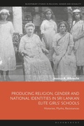 Cover: Producing Religion, Gender and National Identities in Sri Lankan Elite Girls' Schools - Bloomsbury Academic