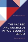 Cover: The Sacred and Sacrilege in Postsecular Serbia - Bloomsbury Academic