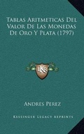 Cover: Tablas Aritmeticas Del Valor De Las Monedas De Oro Y Plata (1797) - Kessinger Publishing