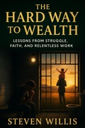 Cover: The Hard Way to Wealth: Lessons from Struggle, Faith, and Relentless Work (CHRISTIAN LIVING, #1) - steven willis