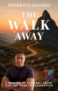 Cover: The Walk Away: A Memoir of Survival, Faith, and the Road to Redemption - Walk Away Media, LLC