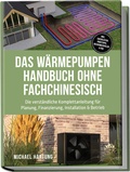 Cover: Das W&auml;rmepumpen Handbuch ohne Fachchinesisch: Die verst&auml;ndliche Komplettanleitung f&uuml;r Planung, Finanzierung, Installation & Betrieb - inkl. Checklisten, Profitipps, Rechenbeispielen & FAQ - Edition Lunerion