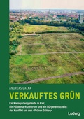 Cover: Verkauftes Gr&uuml;n - Ein Kleingartengel&auml;nde in Kiel, ein M&ouml;belmarktzentrum und ein B&uuml;rgerentscheid: der Konflikt um den &raquo;Pr&uuml;ner Schlag&laquo; - Verlag Ludwig
