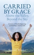 Cover: Carried by Grace Above the Valley, Beyond the Sky: A Journey of Humble Beginnings and Bold Steps Lifted by Faith - Tellwell Talent