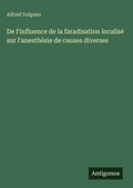 Cover: De l'influence de la faradisation localis&eacute; sur l'anesth&eacute;sie de causes diverses - Antigonos Verlag