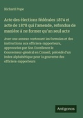 Cover: Acte des &eacute;lections f&eacute;d&eacute;rales 1874 et acte de 1878 qui l'amende, refondus de mani&egrave;re &agrave; ne former qu'un seul acte - Antigonos Verlag