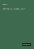 Cover: Mary, Queen of Scots. A Study - Antigonos Verlag
