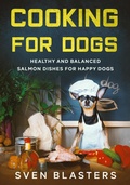 Cover: Cooking for Dogs, Healthy and Balanced Salmon Dishes for Happy Dogs (Homemade Dog Dishes, #10) - Sven Blasters