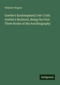 Cover: Goethe's Knabenjahre(1749-1759). Goethe's Boyhood, Being the First Three Books of His Autobiography - Antigonos Verlag