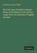 Cover: The First Lines of English Grammar. Being a Brief Abstract of the Author's Larger Work, the Institutes of Englidh Grammar - Antigonos Verlag
