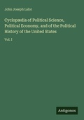 Cover: Cyclop&aelig;dia of Political Science, Political Economy, and of the Political History of the United States - Antigonos Verlag