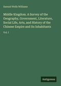 Cover: Middle Kingdom. A Survey of the Geography, Government, Literature, Social Life, Arts, and History of the Chinese Empire and Its Inhabitants - Antigonos Verlag