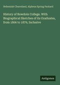 Cover: History of Bowdoin College. With Biographical Sketches of its Graduates, from 1806 to 1879, Inclusive - Antigonos Verlag