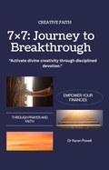 Cover: "7&times;7: A Journey of Creative Faith and Breakthrough": "Activate divine creativity through disciplined devotion (Breakthrough Prayers, #1) - Dr Karen Powell