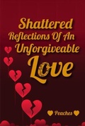 Cover: Shattered Reflections Of An Unforgiveable Love - Self published