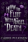 Cover: How to Flirt With the Angel of Death: A Sinfully Funny Paranormal Romantic Comedy (Lessons in Divine Disasters, #2) - Carrie Pulkinen LLC